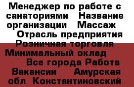 Менеджер по работе с санаториями › Название организации ­ Массаж 23 › Отрасль предприятия ­ Розничная торговля › Минимальный оклад ­ 60 000 - Все города Работа » Вакансии   . Амурская обл.,Константиновский р-н